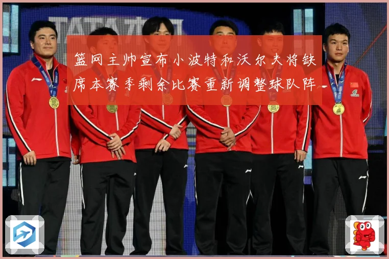 篮网主帅宣布小波特和沃尔夫将缺席本赛季剩余比赛重新调整球队阵成长观察：最新赛事动态与深度分析