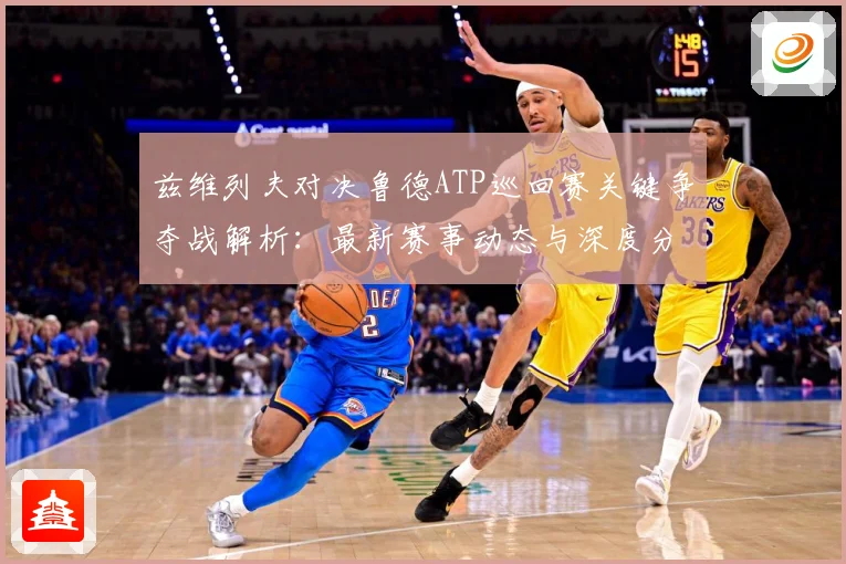 兹维列夫对决鲁德ATP巡回赛关键争夺战解析：最新赛事动态与深度分析