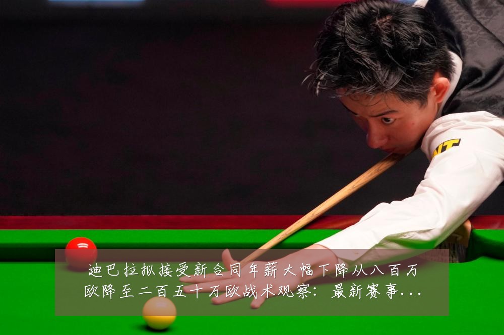 迪巴拉拟接受新合同年薪大幅下降从八百万欧降至二百五十万欧战术观察:最新赛事动态与深度分析