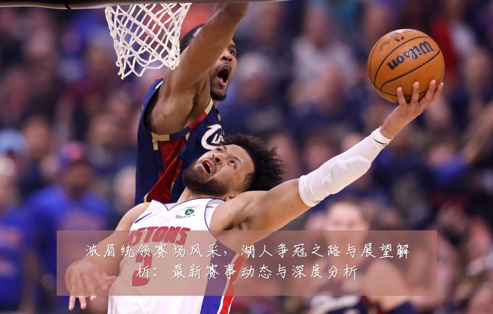 浓眉统领赛场风采,湖人争冠之路与展望解析:最新赛事动态与深度分析