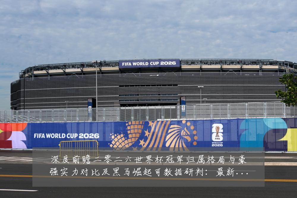 深度前瞻二零二六世界杯冠军归属格局与豪强实力对比及黑马崛起可数据研判：最新赛事动态与深度分析