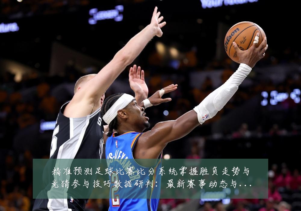 精准预测足球比赛比分系统掌握胜负走势与竞猜参与技巧数据研判:最新赛事动态与深度分析