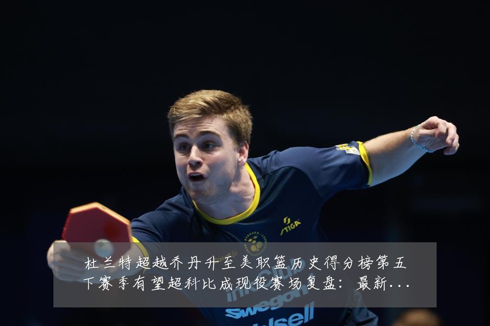 杜兰特超越乔丹升至美职篮历史得分榜第五下赛季有望超科比成现役赛场复盘:最新赛事动态与深度分析