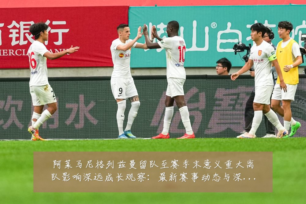 阿莱马尼格列兹曼留队至赛季末意义重大离队影响深远成长观察:最新赛事动态与深度分析