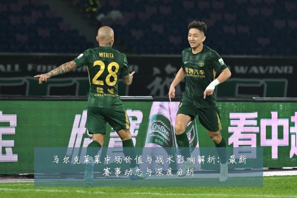 马尔克莱莱中场价值与战术影响解析:最新赛事动态与深度分析
