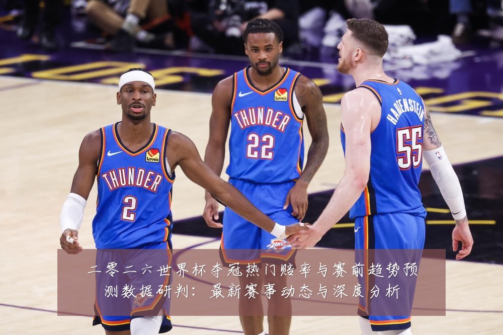 二零二六世界杯夺冠热门赔率与赛前趋势预测数据研判:最新赛事动态与深度分析