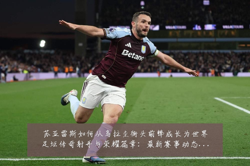 苏亚雷斯如何从乌拉圭街头前锋成长为世界足坛传奇射手与荣耀篇章:最新赛事动态与深度分析